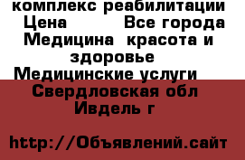 комплекс реабилитации › Цена ­ 500 - Все города Медицина, красота и здоровье » Медицинские услуги   . Свердловская обл.,Ивдель г.